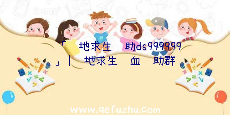 「绝地求生辅助ds999999」|绝地求生锁血辅助群